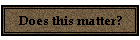 Does this matter?
